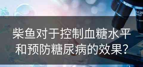 柴鱼对于控制血糖水平和预防糖尿病的效果？